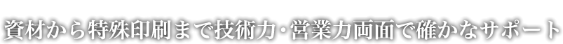 高品質印刷・高精細印刷・短納期 資材から特殊印刷まで技術力・営業力両面で確かなサポート